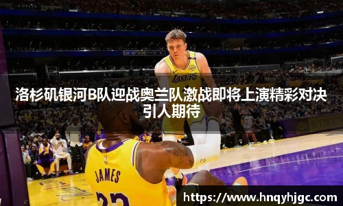 洛杉矶银河B队迎战奥兰队激战即将上演精彩对决引人期待