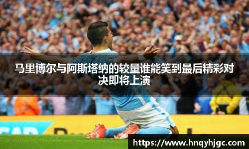 马里博尔与阿斯塔纳的较量谁能笑到最后精彩对决即将上演
