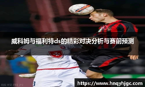 威科姆与福利特ds的精彩对决分析与赛前预测