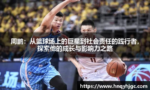 周鹏：从篮球场上的巨星到社会责任的践行者，探索他的成长与影响力之路